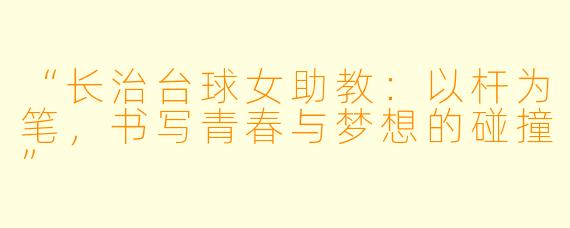 “长治台球女助教：以杆为笔，书写青春与梦想的碰撞”