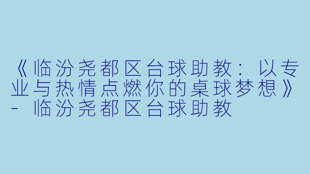 《临汾尧都区台球助教：以专业与热情点燃你的桌球梦想》-临汾尧都区台球助教
