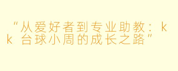 “从爱好者到专业助教：kk台球小周的成长之路”
