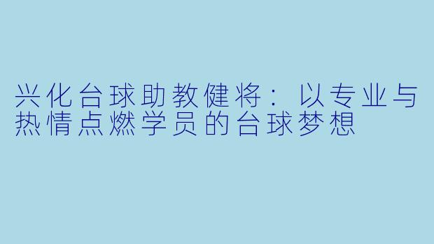 兴化台球助教健将：以专业与热情点燃学员的台球梦想