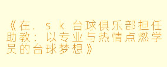 《在.sk台球俱乐部担任助教：以专业与热情点燃学员的台球梦想》