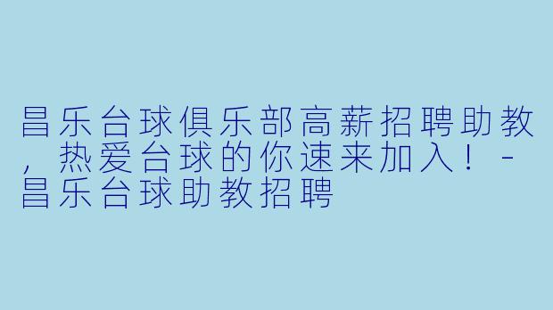 昌乐台球俱乐部高薪招聘助教，热爱台球的你速来加入！-昌乐台球助教招聘