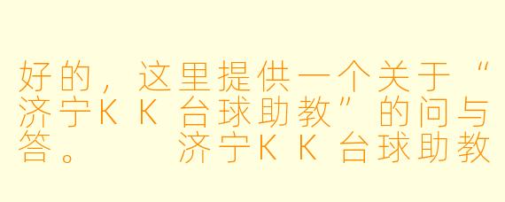 好的，这里提供一个关于“济宁KK台球助教”的问与答。

济宁KK台球助教是做什么的？具体提供哪些服务？