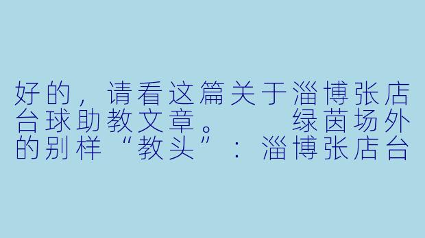 好的，请看这篇关于淄博张店台球助教文章。

绿茵场外的别样“教头”：淄博张店台球助教的台前与幕后