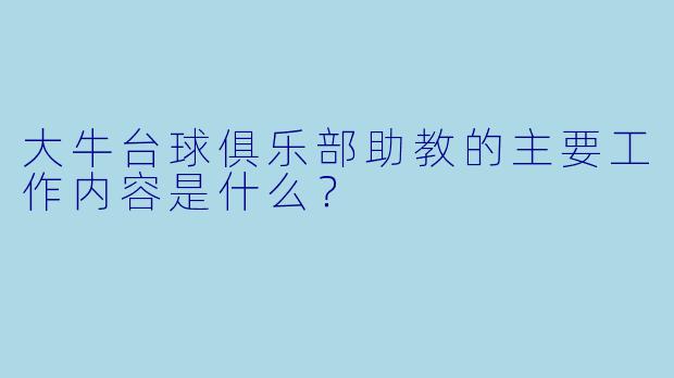 大牛台球俱乐部助教的主要工作内容是什么？