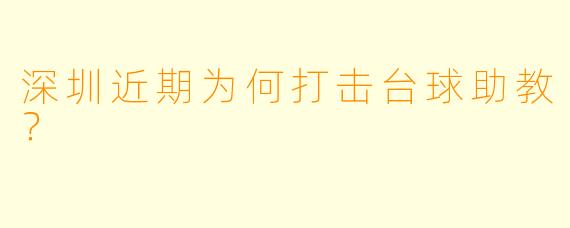 深圳近期为何打击台球助教？