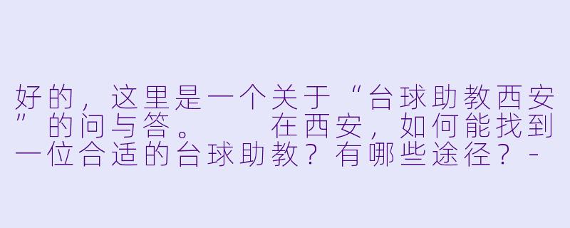 好的，这里是一个关于“台球助教西安”的问与答。

在西安，如何能找到一位合适的台球助教？有哪些途径？-台球助教附近西安