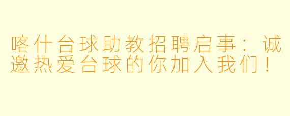 喀什台球助教招聘启事：诚邀热爱台球的你加入我们！