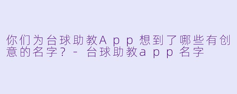 你们为台球助教App想到了哪些有创意的名字?