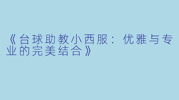 《台球助教小西服：优雅与专业的完美结合》
