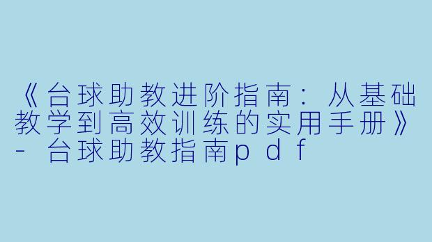 《台球助教进阶指南：从基础教学到高效训练的实用手册》-台球助教指南pdf