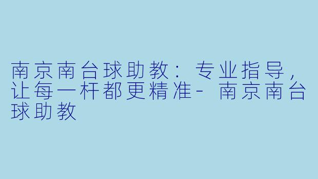南京南台球助教：专业指导，让每一杆都更精准-南京南台球助教