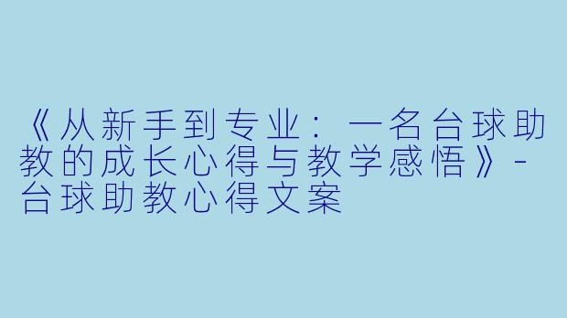 《从新手到专业：一名台球助教的成长心得与教学感悟》-台球助教心得文案
