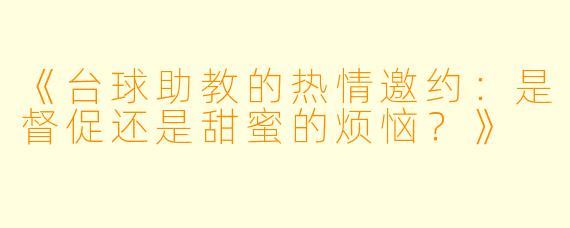 《台球助教的热情邀约：是督促还是甜蜜的烦恼？》