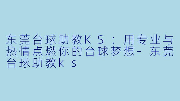 东莞台球助教KS：用专业与热情点燃你的台球梦想-东莞台球助教ks