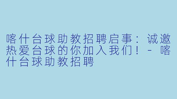 喀什台球助教招聘启事：诚邀热爱台球的你加入我们！-喀什台球助教招聘