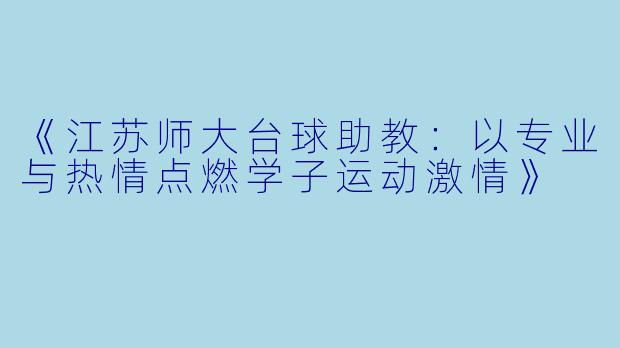 《江苏师大台球助教：以专业与热情点燃学子运动激情》