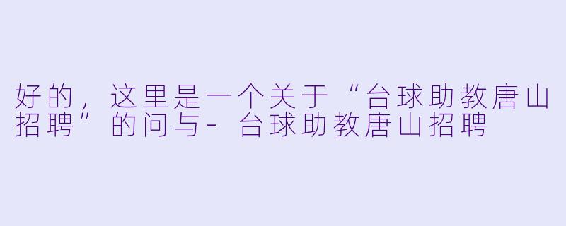 好的，这里是一个关于“台球助教唐山招聘”的问与-台球助教唐山招聘