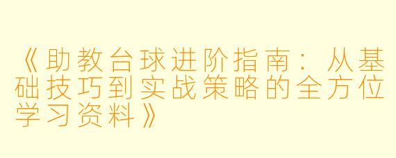 《助教台球进阶指南：从基础技巧到实战策略的全方位学习资料》