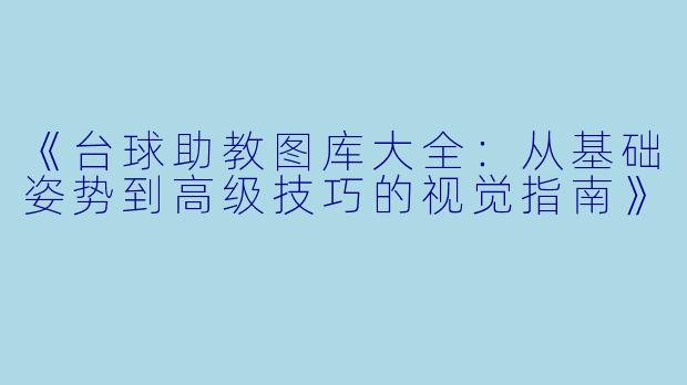 《台球助教图库大全：从基础姿势到高级技巧的视觉指南》