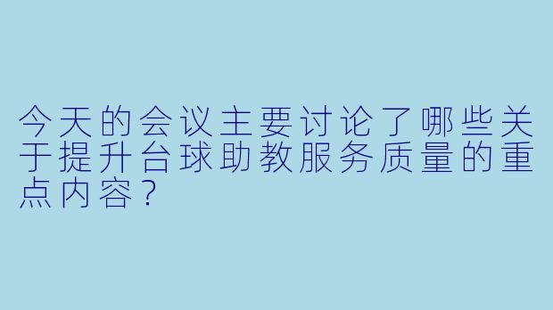今天的会议主要讨论了哪些关于提升台球助教服务质量的重点内容？