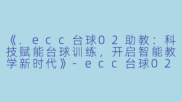 《.ecc台球02助教：科技赋能台球训练，开启智能教学新时代》-ecc台球02助教