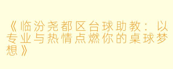 《临汾尧都区台球助教：以专业与热情点燃你的桌球梦想》