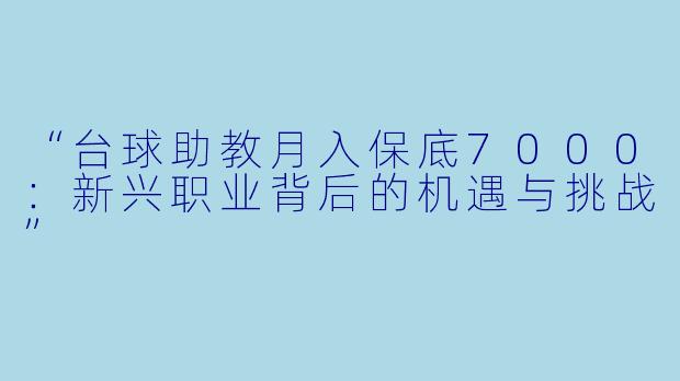“台球助教月入保底7000：新兴职业背后的机遇与挑战”