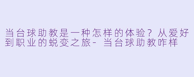 当台球助教是一种怎样的体验？从爱好到职业的蜕变之旅-当台球助教咋样