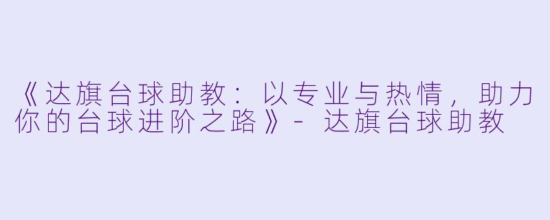 《达旗台球助教：以专业与热情，助力你的台球进阶之路》-达旗台球助教