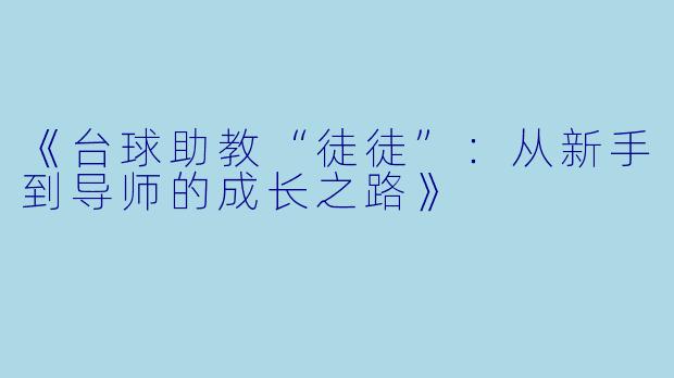 《台球助教“徒徒”：从新手到导师的成长之路》