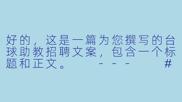 好的，这是一篇为您撰写的台球助教招聘文案，包含一个标题和正文。

---

###

“寻找热爱！加入我们，成为下一个台球明星的引路人”

###