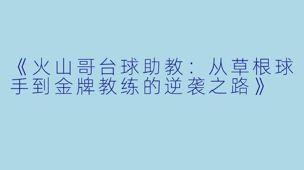 《火山哥台球助教:从草根球手到金牌教练的逆袭之路》