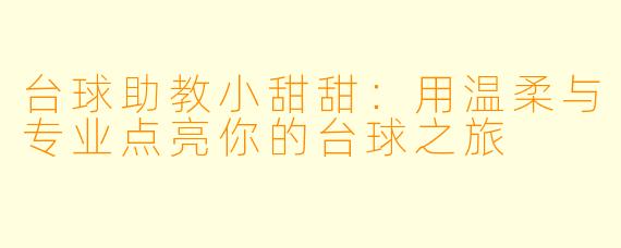 台球助教小甜甜：用温柔与专业点亮你的台球之旅