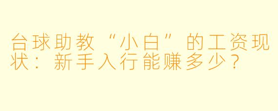 台球助教“小白”的工资现状：新手入行能赚多少？