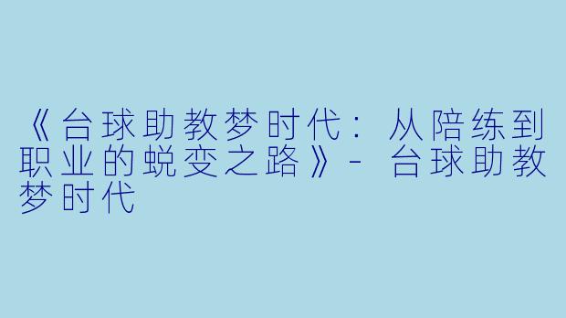 《台球助教梦时代：从陪练到职业的蜕变之路》-台球助教梦时代