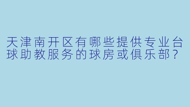 天津南开区有哪些提供专业台球助教服务的球房或俱乐部？