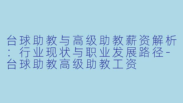 台球助教与高级助教薪资解析：行业现状与职业发展路径-台球助教高级助教工资