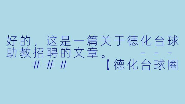 好的，这是一篇关于德化台球助教招聘的文章。

---

###

【德化台球圈新机遇】诚聘台球助教，与高手同行，将热爱变为事业！

###