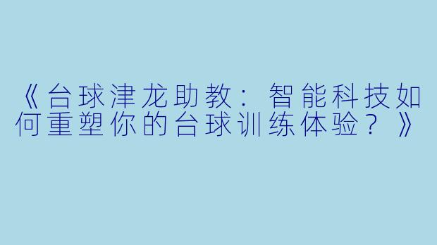 《台球津龙助教：智能科技如何重塑你的台球训练体验？》