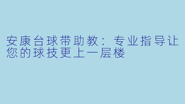 安康台球带助教：专业指导让您的球技更上一层楼