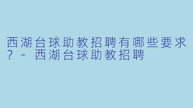西湖台球助教招聘有哪些要求？-西湖台球助教招聘