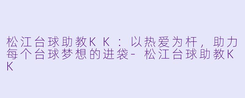 松江台球助教KK：以热爱为杆，助力每个台球梦想的进袋-松江台球助教KK
