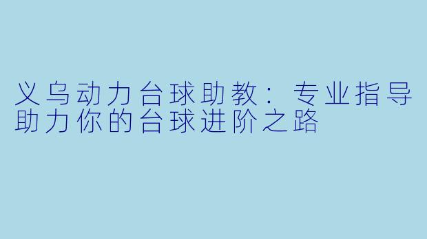 义乌动力台球助教：专业指导助力你的台球进阶之路