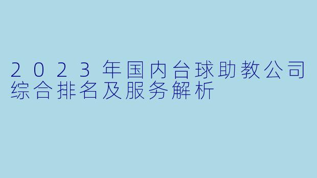 2023年国内台球助教公司综合排名及服务解析