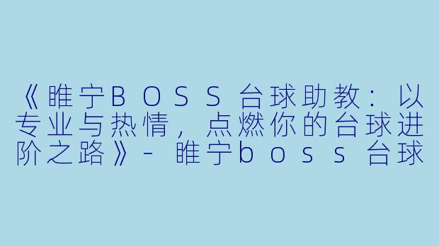 《睢宁BOSS台球助教:以专业与热情,点燃你的台球进阶之路》
