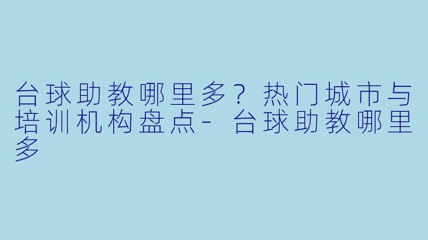 台球助教哪里多？热门城市与培训机构盘点-台球助教哪里多