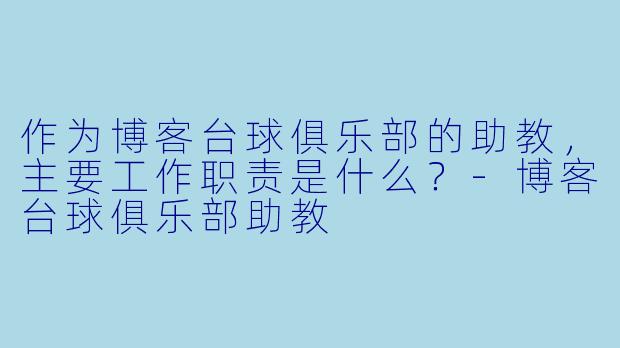 作为博客台球俱乐部的助教,主要工作职责是什么?