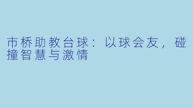 市桥助教台球：以球会友，碰撞智慧与激情
