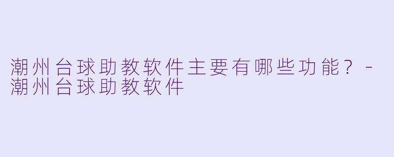 潮州台球助教软件主要有哪些功能？-潮州台球助教软件